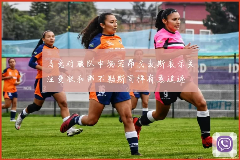 马竞对狼队中场若昂戈麦斯表示关注曼联和那不勒斯同样有意追逐