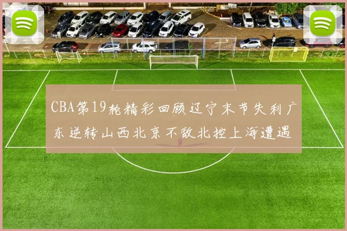 CBA第19轮精彩回顾辽宁末节失利广东逆转山西北京不敌北控上海遭遇浙江重创