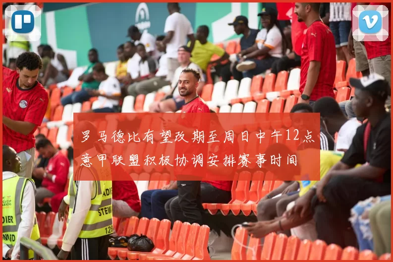 罗马德比有望改期至周日中午12点意甲联盟积极协调安排赛事时间