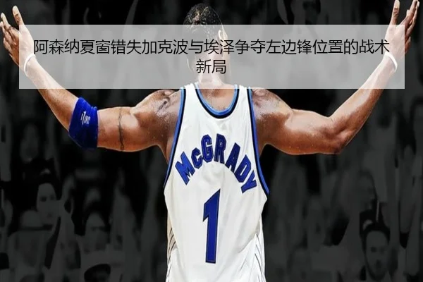 阿森纳夏窗错失加克波与埃泽争夺左边锋位置的战术新局