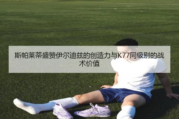 斯帕莱蒂盛赞伊尔迪兹的创造力与K77同级别的战术价值